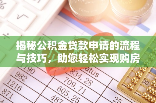 解读揭秘公积金贷款申请的流程与技巧，助您轻松实现购房梦