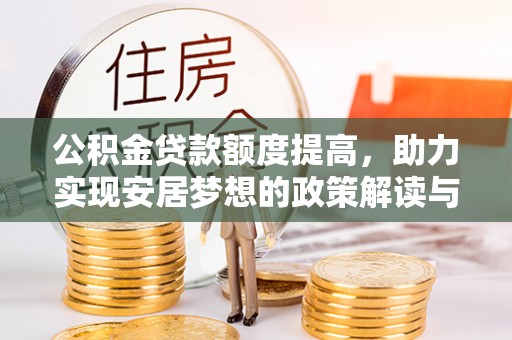解读公积金贷款额度提高，助力实现安居梦想的政策解读与未来展望