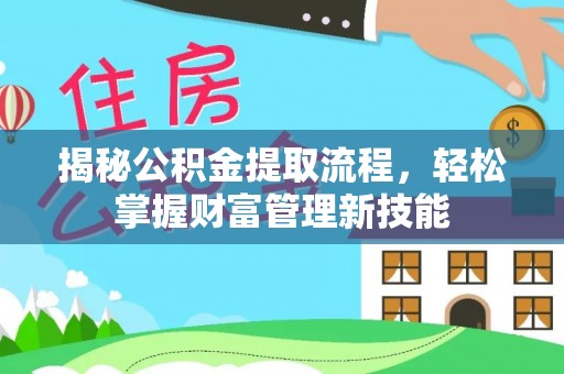 解读揭秘公积金提取流程，轻松掌握财富管理新技能