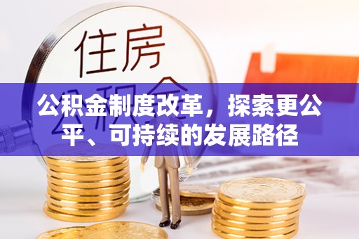解读公积金制度改革，探索更公平、可持续的发展路径