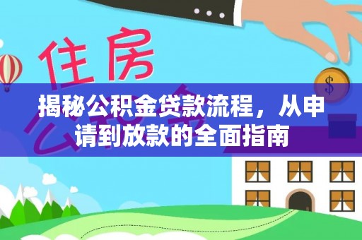 解读揭秘公积金贷款流程，从申请到放款的全面指南
