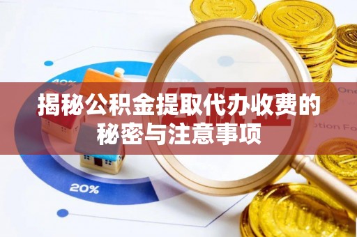 解读揭秘公积金提取代办收费的秘密与注意事项