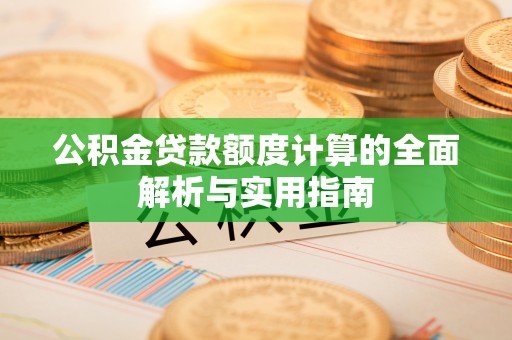 解读公积金贷款额度计算的全面解析与实用指南