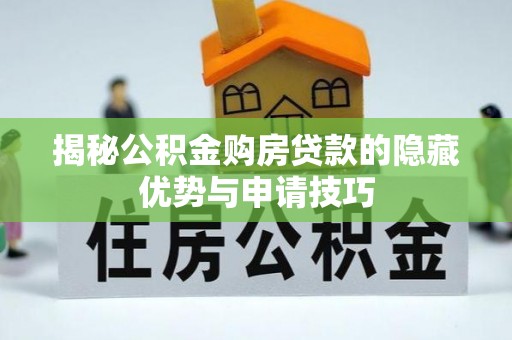 解读揭秘公积金购房贷款的隐藏优势与申请技巧