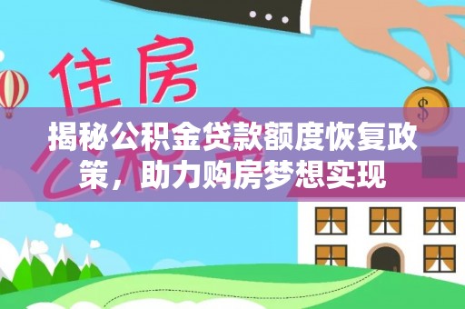 解读揭秘公积金贷款额度恢复政策，助力购房梦想实现