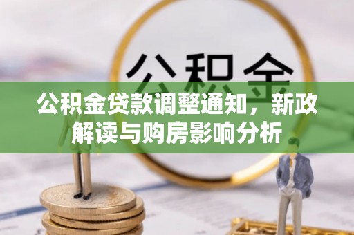 解读公积金贷款调整通知，新政解读与购房影响分析