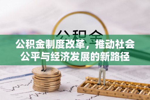 解读公积金制度改革，推动社会公平与经济发展的新路径