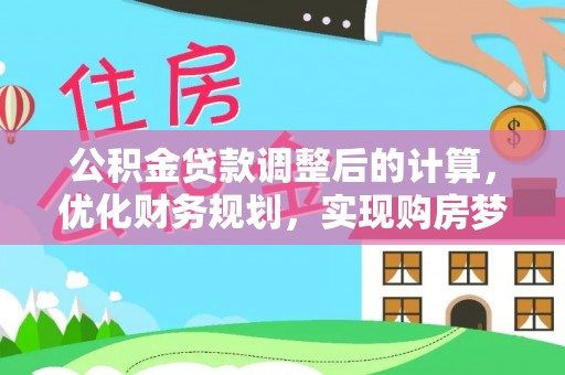 解读公积金贷款调整后的计算，优化财务规划，实现购房梦想