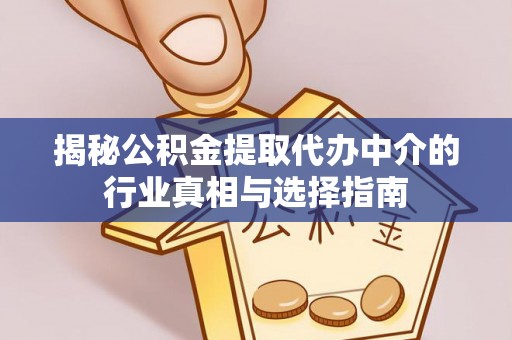 解读揭秘公积金提取代办中介的行业真相与选择指南