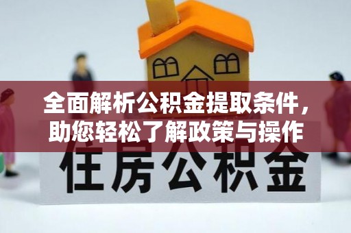 解读全面解析公积金提取条件，助您轻松了解政策与操作