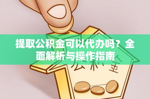 解读提取公积金可以代办吗？全面解析与操作指南