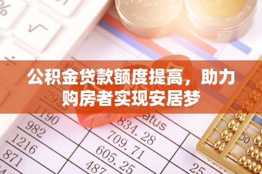 解读公积金贷款额度提高，助力购房者实现安居梦