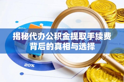 解读揭秘代办公积金提取手续费背后的真相与选择
