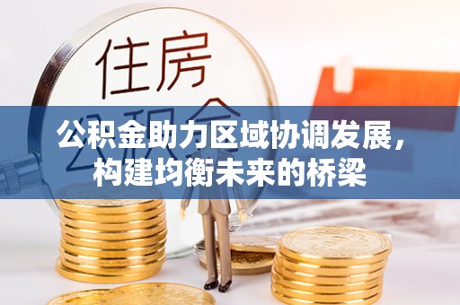 解读公积金助力区域协调发展，构建均衡未来的桥梁