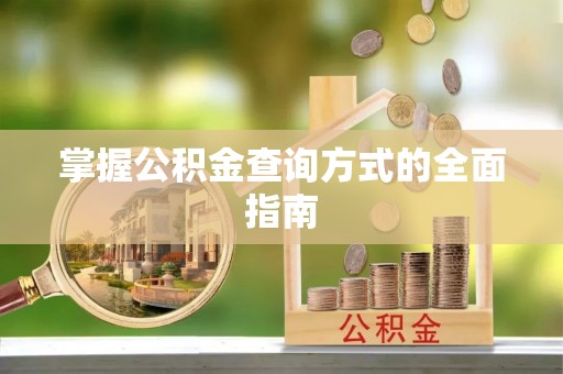 解读掌握公积金查询方式的全面指南