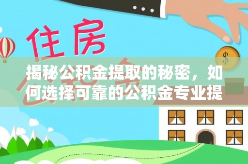 解读揭秘公积金提取的秘密，如何选择可靠的公积金专业提取代办服务
