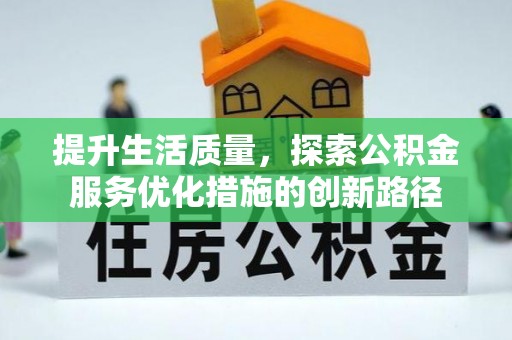 解读提升生活质量，探索公积金服务优化措施的创新路径