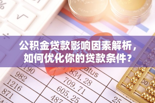 解读公积金贷款影响因素解析，如何优化你的贷款条件？