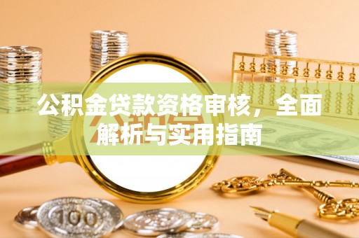 解读公积金贷款资格审核，全面解析与实用指南