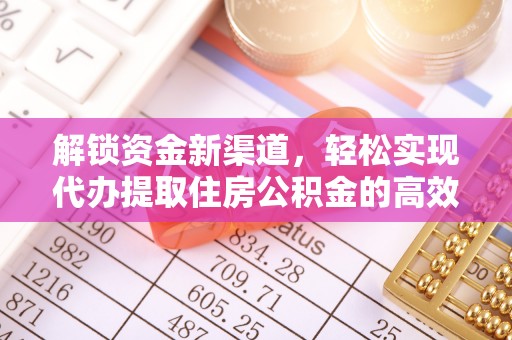 解读解锁资金新渠道，轻松实现代办提取住房公积金的高效攻略