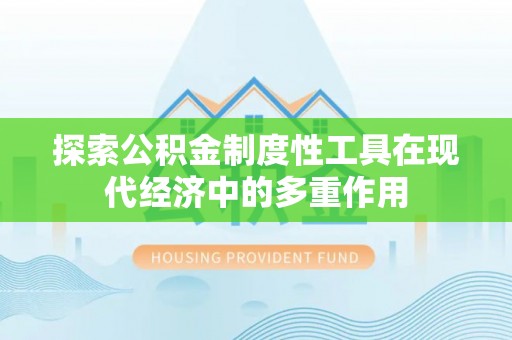 解读探索公积金制度性工具在现代经济中的多重作用