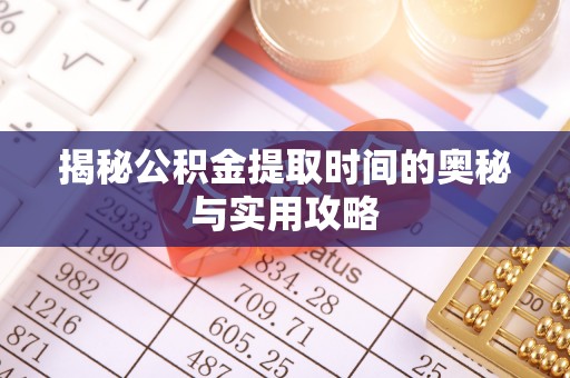 解读揭秘公积金提取时间的奥秘与实用攻略