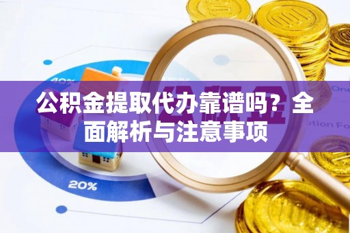 解读公积金提取代办靠谱吗？全面解析与注意事项