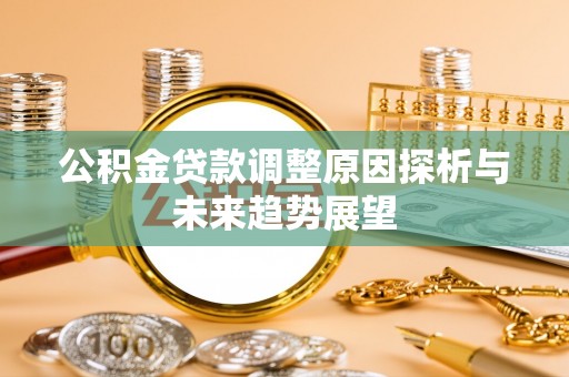 解读公积金贷款调整原因探析与未来趋势展望