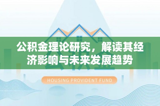 解读公积金理论研究，解读其经济影响与未来发展趋势