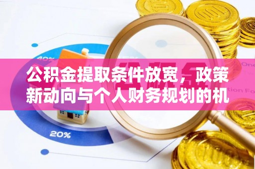 解读公积金提取条件放宽，政策新动向与个人财务规划的机遇