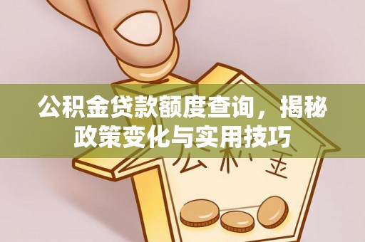 解读公积金贷款额度查询，揭秘政策变化与实用技巧