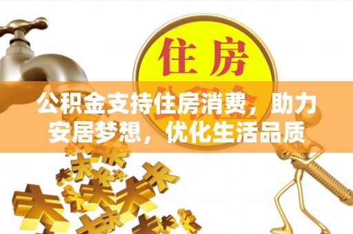解读公积金支持住房消费，助力安居梦想，优化生活品质