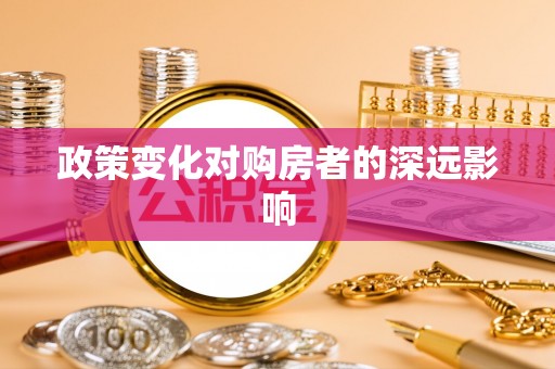 解读政策变化对购房者的深远影响