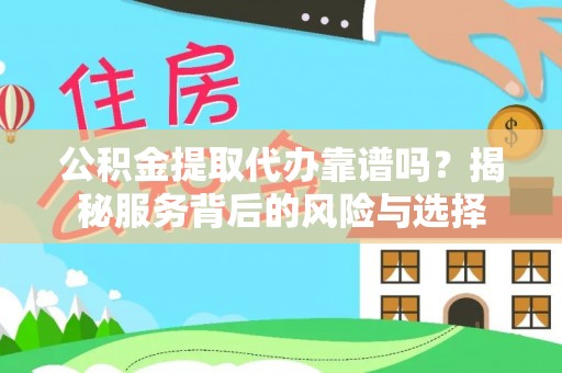 解读公积金提取代办靠谱吗？揭秘服务背后的风险与选择