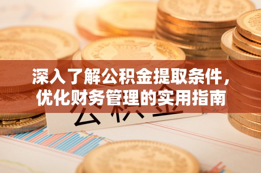 解读深入了解公积金提取条件，优化财务管理的实用指南