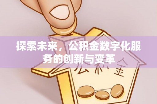 解读探索未来，公积金数字化服务的创新与变革