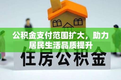 解读公积金支付范围扩大，助力居民生活品质提升