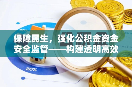 解读保障民生，强化公积金资金安全监管——构建透明高效的管理体系