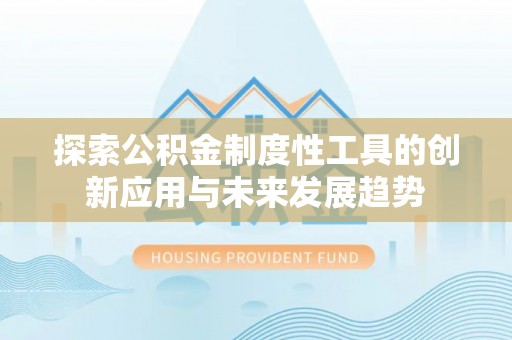 解读探索公积金制度性工具的创新应用与未来发展趋势