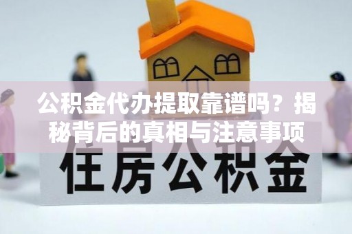 解读公积金代办提取靠谱吗？揭秘背后的真相与注意事项