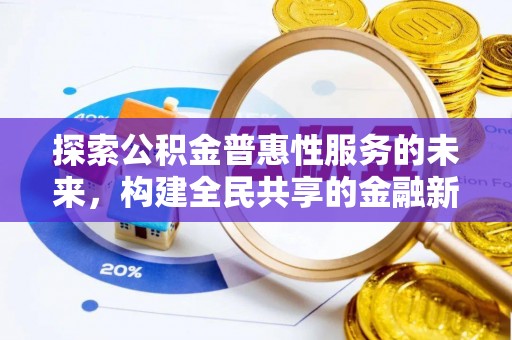 解读探索公积金普惠性服务的未来，构建全民共享的金融新生态