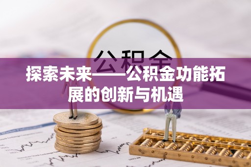 解读探索未来——公积金功能拓展的创新与机遇