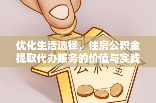 解读优化生活选择，住房公积金提取代办服务的价值与实践