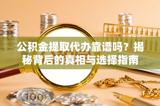 解读公积金提取代办靠谱吗？揭秘背后的真相与选择指南