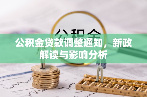 解读公积金贷款调整通知，新政解读与影响分析