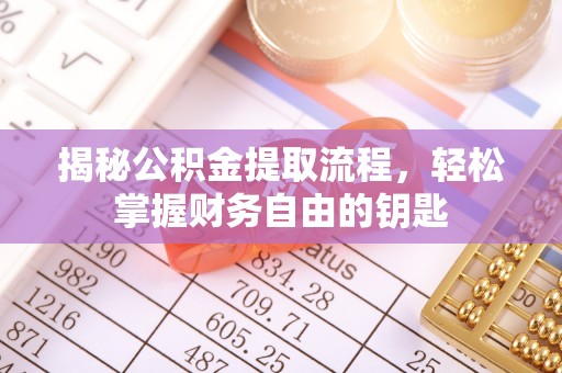 解读揭秘公积金提取流程，轻松掌握财务自由的钥匙