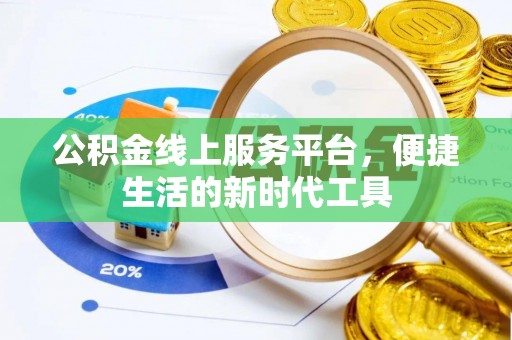 解读公积金线上服务平台，便捷生活的新时代工具