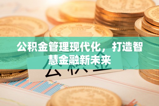 解读公积金管理现代化，打造智慧金融新未来