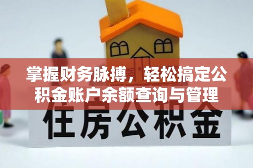 解读掌握财务脉搏，轻松搞定公积金账户余额查询与管理