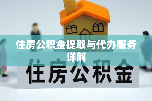 解读住房公积金提取与代办服务详解